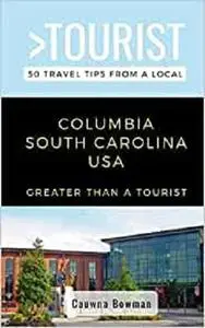 GREATER THAN A TOURIST-COLUMBIA SOUTH CAROLINA USA: 50 Travel Tips from a Local