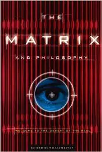 The Matrix and Philosophy: Welcome to the Desert of the Real by William Irwin