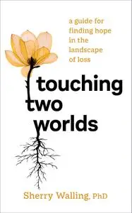 Touching Two Worlds: A Guide for Finding Hope in the Landscape of Loss