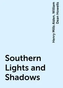 «Southern Lights and Shadows» by Henry Mills Alden, William Dean Howells