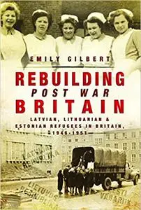 Rebuilding Post-War Britain: Latvian, Lithuanian and Estonian refugees in Britain, 1946-51