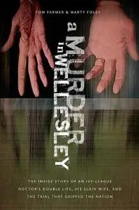 A Murder in Wellesley. The Inside Story of an Ivy-League Doctor's Double Life, His Slain Wife, and the...