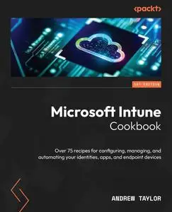 Microsoft Intune Cookbook: Over 75 recipes for configuring, managing, and automating your identities, apps