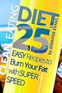Clean Eating Diet: 25 Easy Recipes to Burn Your Fat with Super Speed