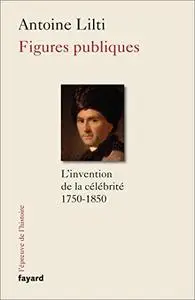 Figures publiques: L'invention de la célébrité (1750-1850)