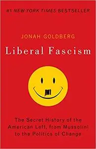 Liberal Fascism: The Secret History of the American Left, From Mussolini to the Politics of Change