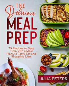The Delicious Meal Prep: 75 Recipes to Save Time with a Meal Plans to Tasty Eat and Shopping Lists