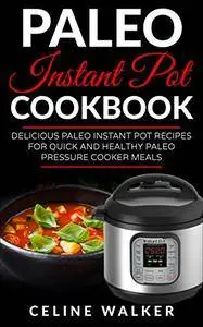 Paleo Instant Pot Cookbook: Delicious Paleo Instant Pot Recipes for Quick and Healthy Paleo Pressure Cooker Meals