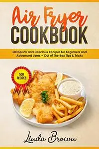 Air Fryer Cookbook: 500 Quick and Delicious Recipes for Beginners and Advanced Users