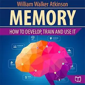 «Memory: How to Develop, Train, and Use It» by William Walker Atkinson