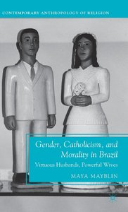 Gender, Catholicism, and Morality in Brazil: Virtuous Husbands, Powerful Wives (Contemporary Anthropology of Religion) (Repost)