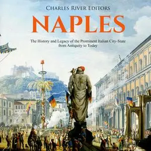 «Naples: The History and Legacy of the Prominent Italian City-State, from Antiquity to Today» by Charles River Editors