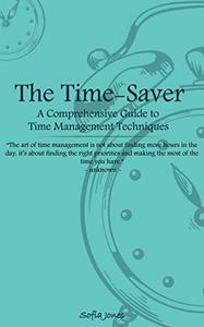 The Time-Saver: A Comprehensive Guide to Time Management Techniques