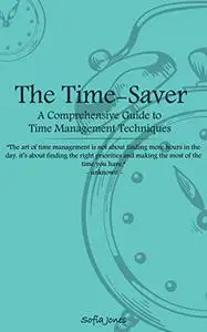 The Time-Saver: A Comprehensive Guide to Time Management Techniques