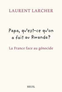 Papa, qu'est ce qu'on a fait au Rwanda ? - Laurent Larcher