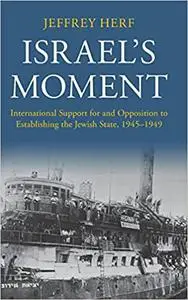 Israel's Moment: International Support for and Opposition to Establishing the Jewish State, 1945–1949