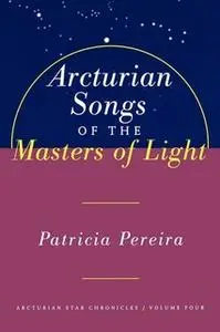 «Arcturian Songs Of The Masters Of Light» by Patricia Pereira