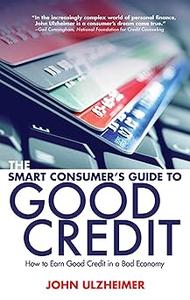The Smart Consumer's Guide to Good Credit: How to Earn Good Credit in a Bad Economy