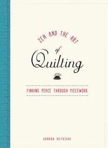 «Zen and the Art of Quilting: Finding Peace Through Piecework» by Sandra Detrixhe