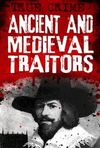 Ancient and Medieval Traitors - Back-stabbers, turncoats and conspirators