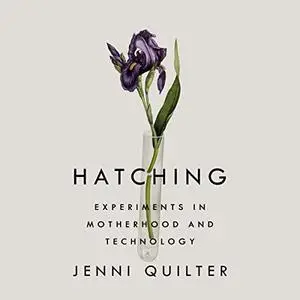 Hatching: Experiments in Motherhood and Technology [Audiobook]