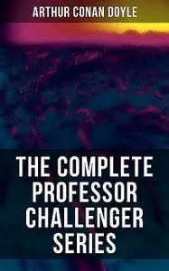 «THE COMPLETE PROFESSOR CHALLENGER SERIES» by Arthur Conan Doyle