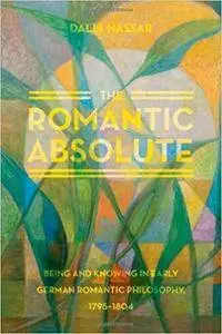 The Romantic Absolute: Being and Knowing in Early German Romantic Philosophy, 1795-1804