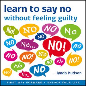 «Learn to Say 'No' Without Feeling Guilty» by Lynda Hudson