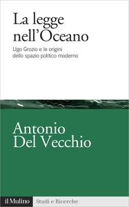 La legge nell'Oceano. Ugo Grozio e le origini dello spazio politico moderno - Antonio Del Vecchio