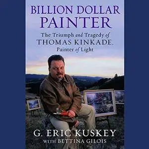 Billion Dollar Painter: The Triumph and Tragedy of Thomas Kinkade, Painter of Light [Audiobook]