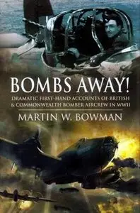 Bombs Away!: Dramatic First-Hand Accounts of British and Commonwealth Bomber Aircrew in WWII
