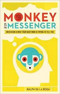 The Monkey Is the Messenger: Meditation and What Your Busy Mind Is Trying to Tell You