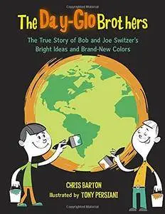 The Day-Glo Brothers: The True Story of Bob and Joe Switzer's Bright Ideas and Brand-New Colors