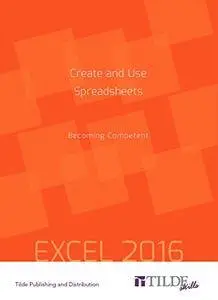Create and Use Spreadsheets: Becoming Competent: Excel 2016