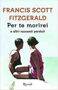 Francis Scott Fitzgerald - Per te morirei e altri racconti perduti