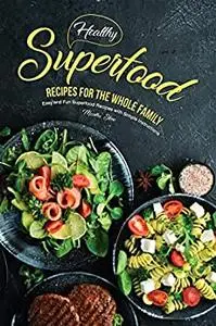 Healthy Superfood Recipes for the Whole Family: Easy and Fun Superfood Recipes with Simple Instructions