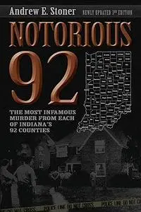 Notorious 92: The Most Infamous Murders from Each of Indiana's 92 Counties