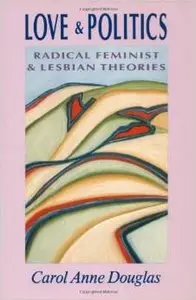 Love & Politics: Radical Feminist and Lesbian Theories by Carol Anne Douglas