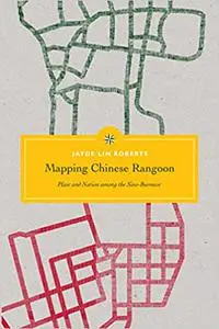 Mapping Chinese Rangoon: Place and Nation among the Sino-Burmese