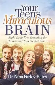 Your Teen’s Miraculous Brain: Eight Drug-Free Essentials for Overcoming Teen Mental Illness