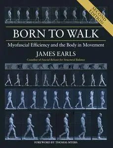 Born to Walk: Myofascial Efficiency and the Body in Movement, 2nd Edition