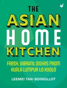 The Asian Home Kitchen: Fresh, vibrant dishes from Kuala Lumpur to Kyoto