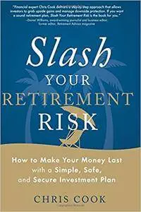 Slash Your Retirement Risk: How to Make Your Money Last with a Simple, Safe, and Secure Investment Plan