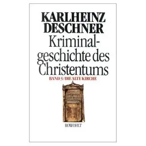 Kriminalgeschichte des Christentums, Bd.3, Die Alte Kirche: Fälschung, Verdummung, Ausbeutung, Vernichtung