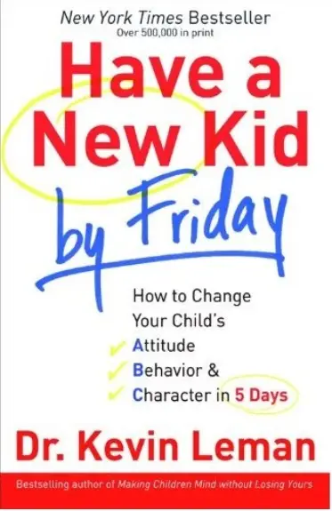 Have a New Kid by Friday: How to Change Your Child's Attitude, Behavior & Character in 5 Days