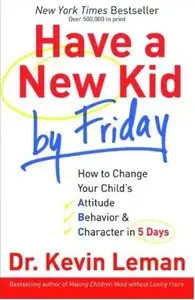 Have a New Kid by Friday: How to Change Your Child's Attitude, Behavior & Character in 5 Days