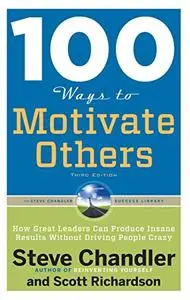 100 Ways to Motivate Others, Third Edition: How Great Leaders Can Produce Insane Results Without Driving People Crazy (Repost)