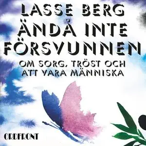 «Ändå inte försvunnen : Om sorg, tröst och att vara människa» by Lasse Berg