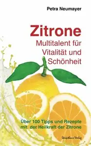 Petra Neumayer - Zitrone - Multitalent für Vitalität und Schönheit: Über 100 Tipps und Rezepte mit der Heilkraft der Zitrone