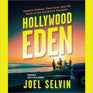 Hollywood Eden: Electric Guitars, Fast Cars, and the Myth of the California Paradise [Audiobook]